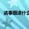 诸事顺遂什么意思呀（诸事顺遂什么意思）