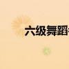六级舞蹈考级全部舞蹈（六级培训）