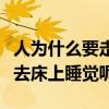 人为什么要走着去床上睡觉呢（人为什么要走去床上睡觉呢）