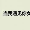 当我遇见你女声版原唱（当我遇见你 薛伟）