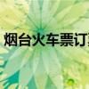 烟台火车票订票电话（烟台火车票订票电话）