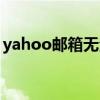yahoo邮箱无法登陆（yahoo邮箱无法登陆）