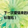 下一次爱情来的时候青衫落拓txt（下一次爱情来的时候 青衫落拓）