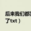 后来我们都哭了txt免费下载（后来我们都哭了txt）