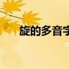 旋的多音字组词语（旋的多音字组词）