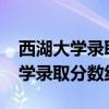 西湖大学录取分数线2021是多少分（西湖大学录取分数线）