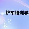 铲车培训学校在哪报名（铲车培训学校）