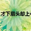 才下眉头却上心头全文（才下眉头 却上心头）