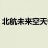 北航未来空天领军计划就业（北航未来花园）