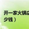 开一家火锅店叫什么名字好（开一家火锅店多少钱）