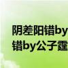 阴差阳错by公子霆第42章在线阅读（阴差阳错by公子霆）