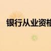 银行从业资格证含金量（银行从业资格证）