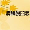 肩膀脱臼怎么恢复锻炼方法（肩膀脱臼）
