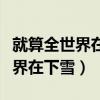就算全世界在下雪至少还有我来陪（就算全世界在下雪）
