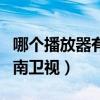 哪个播放器有湖南卫视直播（哪个播放器有湖南卫视）
