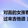 对面的女孩看过来吉他谱原版（对面的女孩看过来吉他谱）
