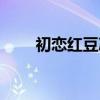 初恋红豆冰票房（初恋红豆冰票房）