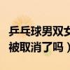 乒乓球男双女双为什么取消（乒乓球男双女双被取消了吗）