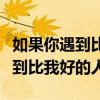 如果你遇到比我更好的你会怎么办（如果你遇到比我好的人）
