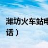 潍坊火车站电话人工服务热线（潍坊火车站电话）