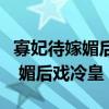 寡妃待嫁媚后戏冷皇全文百度网盘（寡妃待嫁 媚后戏冷皇）