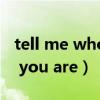 tell me who you are完整版（tell me who you are）