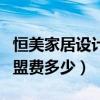 恒美家居设计有限公司（恒美品位家居用品加盟费多少）