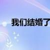 我们结婚了英文（我们结婚了120721）