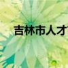 吉林市人才市场官网（吉林市人才市场）