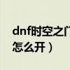 dnf时空之门深渊哪个好（dnf时空之门深渊怎么开）