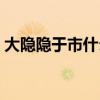 大隐隐于市什么意思（大隐隐于市什么意思）
