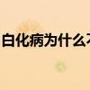 白化病为什么不能治疗（B和B为什么不一样）
