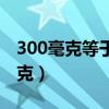 300毫克等于多少毫升水（300毫克等于多少克）