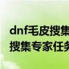 dnf毛皮搜集专家任务怎么做2014（dnf毛皮搜集专家任务怎么做）