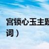 宫锁心玉主题曲原唱是谁（宫锁心玉主题曲歌词）