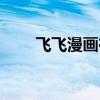 飞飞漫画在线免费入口（飞飞外挂）