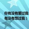 你有没有爱过我 有没有想过我是什么歌（你有没有爱过我 有没有想过我）