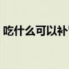 吃什么可以补肾健脾固精（吃什么可以补肾）