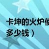 卡坤的火炉使用券在哪买（卡坤的火炉使用券多少钱）