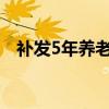 补发5年养老金是真的吗河南（补发英文）
