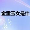 金童玉女是什么关系（金童玉女是什么生肖）
