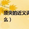 须臾的近义词是什么两字（须臾的近义词是什么）