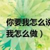你要我怎么说我不爱你吉他谱（你要我怎么说我怎么做）