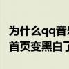 为什么qq音乐首页变黑白了（为什么QQ音乐首页变黑白了）