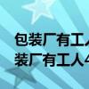 包装厂有工人42人 每个工人平均每小时（包装厂有工人42人）