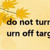 do not turn off target什么意思（do not turn off target）