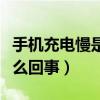 手机充电慢是怎么回事华为（手机充电慢是怎么回事）