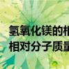 氢氧化镁的相对分子质量是多少（氢氧化镁的相对分子质量）