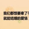 我们都想要牵了手就能结婚的爱情说说（我们都想要牵了手就能结婚的爱情）