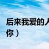 后来我爱的人都像你中文（后来我爱的人都像你）